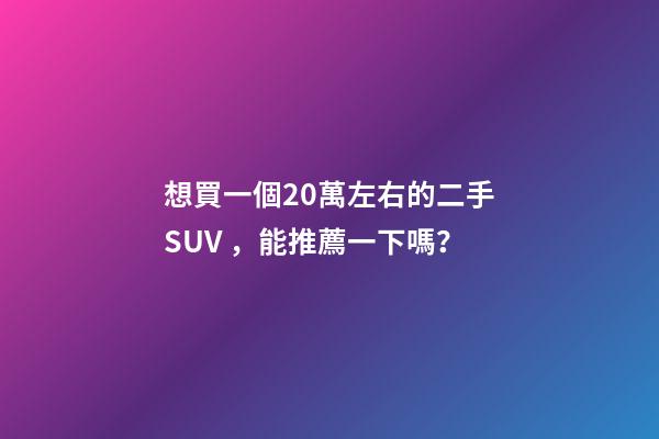 想買一個20萬左右的二手SUV，能推薦一下嗎？